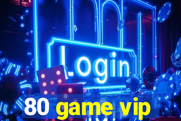 80 game vip